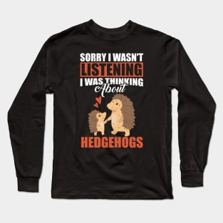 Sorry I wasn't Listening Thinking About Hedgehogs Long Sleeve T-Shirt